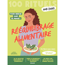Mon cahier rééquilibrage alimentaire : 100 rituels : pour mincir sans se priver !