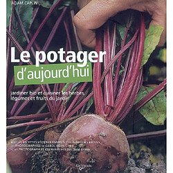 Le potager d'aujourd'hui : jardiner bio et cuisiner les herbes, légumes et fruits du jardin