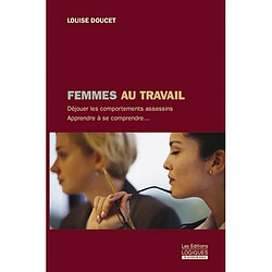 Femmes au travail : déjouer les comportements assassins, apprendre à se comprendre...