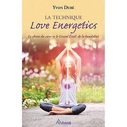 La technique Love energetic : le chant du coeur et le grand éveil de la Kundalini