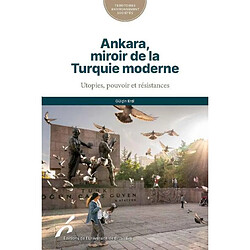 Ankara, miroir de la Turquie moderne : utopies, pouvoir et résistances