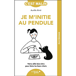 Je m'initie au pendule : votre allié bien-être pour faire les bons choix