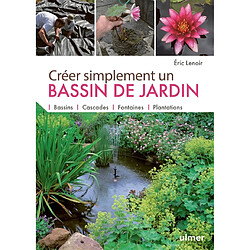 Créer simplement un bassin de jardin : bassins, cascades, fontaines, plantations