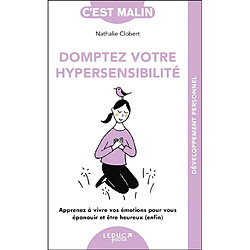 Domptez votre hypersensibilité : apprenez à vivre vos émotions pour vous épanouir et être heureux (enfin)