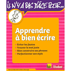 Apprendre à bien écrire : éviter les fautes, trouver le mot juste, bien construire ses phrases, perfectionner son style