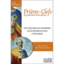 Prières-clefs de protection miraculeuse : neutraliser les angoisses, activer protection et réussite : par le don de saint Pierre, l'apôtre