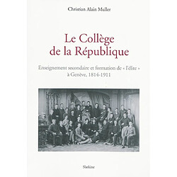 Le Collège de la République : enseignement secondaire et formation de l'élite à Genève, 1814-1911
