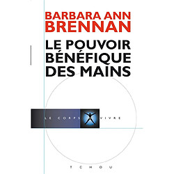 Le pouvoir bénéfique des mains : comment se soigner par les champs énergétiques : un nouveau guide pour l'être humain : sa santé, ses relations humaines et la maladie