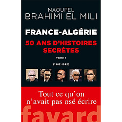 France-Algérie : 50 ans d'histoires secrètes. Vol. 1. 1962-1992