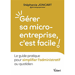 Gérer sa micro-entreprise, c'est facile ! : le guide pratique pour simplifier l'administratif au quotidien