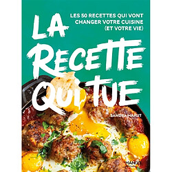 La recette qui tue : les 50 recettes qui vont changer votre cuisine (et votre vie)