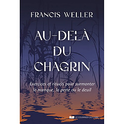 Au-delà du chagrin : exercices et rituels pour surmonter le manque, la perte ou le deuil