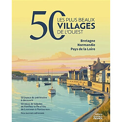 Les 50 plus beaux villages de l'Ouest : Bretagne, Normandie, Pays de la Loire : 50 joyaux du patrimoine à découvrir, 50 idées de balades de Honfleur à l'Ile d'Yeu, de Locronan à Montsoreau... Nos bonnes adresses