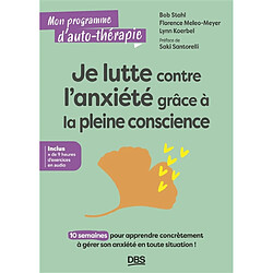 Je lutte contre l'anxiété grâce à la pleine conscience : 10 semaines pour apprendre concrètement à gérer son anxiété en toute situation !