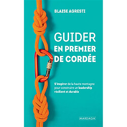 Guider en premier de cordée : s'inspirer de la haute montagne pour construire un leadership résilient et durable