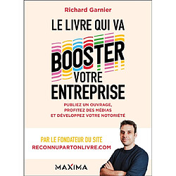 Le livre qui va booster votre entreprise : publiez un ouvrage, profitez des médias et développez votre notoriété