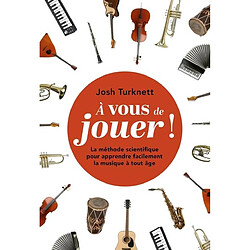 A vous de jouer ! : la méthode scientifique pour apprendre facilement la musique à tout âge