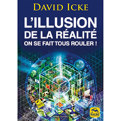 L'illusion de la réalité : on se fait tous rouler ! : les révélations les plus complètes jamais écrites sur l'humanité