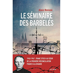 Le séminaire des barbelés : 1945-1947 : Franz Stock au coeur de la première réconciliation franco-allemande