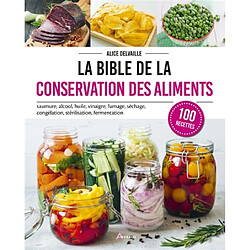 La bible de la conservation des aliments : saumure, alcool, huile, vinaigre, fumage, séchage, congélation, stérilisation, fermentation : 100 recettes