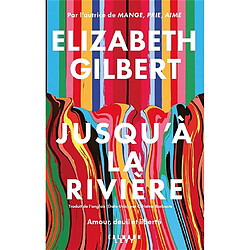 Jusqu'à la rivière : amour, deuil et liberté Elizabeth Gilbert