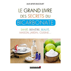 Le grand livre des secrets du bicarbonate : santé, bien-être, beauté, maison, jardin, cuisine... - Occasion