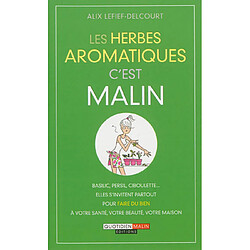 Les herbes aromatiques, c'est malin : basilic, persil, ciboulette... : elles s'invitent partout pour faire du bien à votre santé, votre beauté, votre maison - Occasion