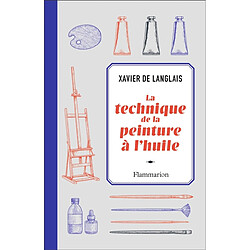 La technique de la peinture à l'huile : histoire du procédé à l'huile, de Van Eyck à nos jours : éléments, recettes et manipulations, pratique du métier. La peinture acrylique Xavier de Langlais