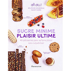 Sucre minime, plaisir ultime : 40 pâtisseries pour se faire plaisir sans culpabiliser : oh oui !