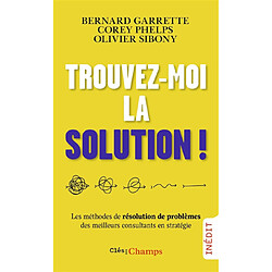 Trouvez-moi la solution ! : les méthodes de résolution de problèmes des meilleurs consultants en stratégie