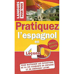 Pratiquez l'espagnol en 40 leçons : pour maîtriser les situations de la vie courante en Espagne et en Amérique latine