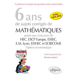 6 ans de sujets corrigés de mathématiques posés aux concours de HEC, ESCP Europe, ESSEC, EM Lyon, EDHEC et Ecricome, 2013-2018 : option économique : les épreuves corrigées des grandes écoles commerciales