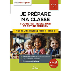 Je prépare ma classe, toute petite section et petite section, cycle 1 : plus de 70 séances prêtes à l'emploi