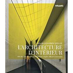 Les grands principes de l'architecture d'intérieur : 100 clés pour créer des aménagements simples, efficaces et innovants