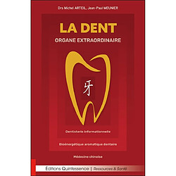 La dent : organe extraordinaire : dentisterie informationnelle, bioénergétique aromatique dentaire, médecine chinoise