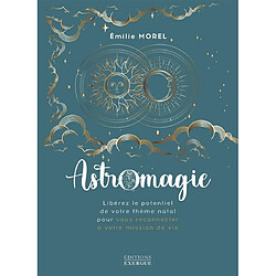 Astromagie : libérez le potentiel de votre thème natal pour vous reconnecter à votre mission de vie