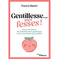 Gentillesse... mes fesses ! : comment passer de l'intention de la gentillesse à son incarnation au quotidien - Occasion