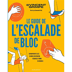 Le guide de l'escalade de bloc : 50 mouvements clés, 10 mises en situation, 4 séances à thème, 50 conseils