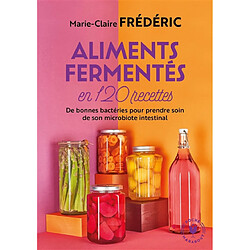 Aliments fermentés en 120 recettes : de bonnes bactéries pour prendre soin de son microbiote intestinal