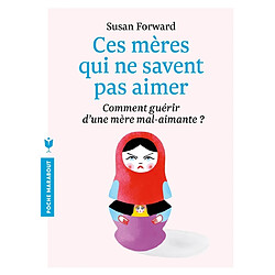 Ces mères qui ne savent pas aimer : comment guérir d'une mère mal-aimante ? : un guide adressé à leurs filles pour guérir et se libérer - Occasion