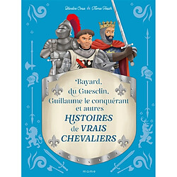 Histoires de vrais chevaliers : Bayard, du Guesclin, Guillaume le Conquérant et autres
