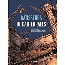 Bâtisseurs de cathédrales : Strasbourg : mille ans de chantiers