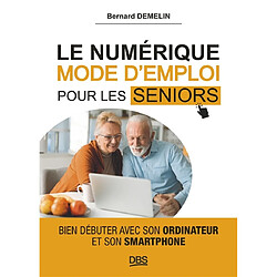 Le numérique, mode d'emploi pour les seniors : bien débuter avec son ordinateur et son smartphone - Occasion