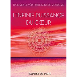 L'infinie puissance du coeur : trouvez le véritable sens de votre vie