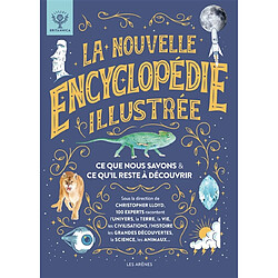 La nouvelle encyclopédie illustrée : ce que nous savons & ce qu'il reste à découvrir : 100 experts racontent l'Univers, la Terre, la vie, les civilisations, l'histoire, les grandes découvertes, la science, les animaux...