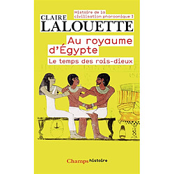Histoire de la civilisation pharaonique. Vol. 1. Au royaume d'Egypte : le temps des rois-dieux