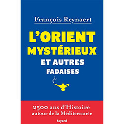 L'Orient mystérieux et autres fadaises : 2.500 ans d'histoire autour de la Méditerranée