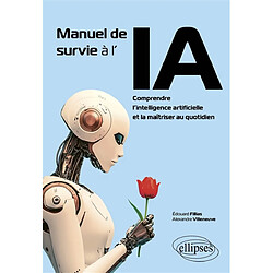 Manuel de survie à l'IA : comprendre l'intelligence artificielle et la maîtriser au quotidien