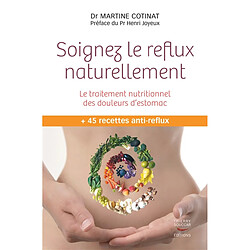 Soignez le reflux naturellement : le traitement nutritionnel des douleurs d'estomac : + 45 recettes anti-reflux