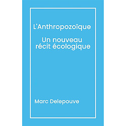 L'Anthropozoïque Un nouveau récit écologique : Suivi de L'Urgence du présent Dépasser les obstacles